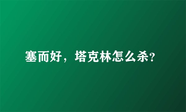 塞而好，塔克林怎么杀？