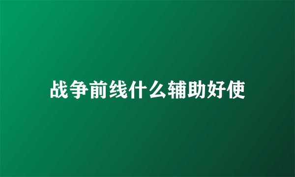 战争前线什么辅助好使