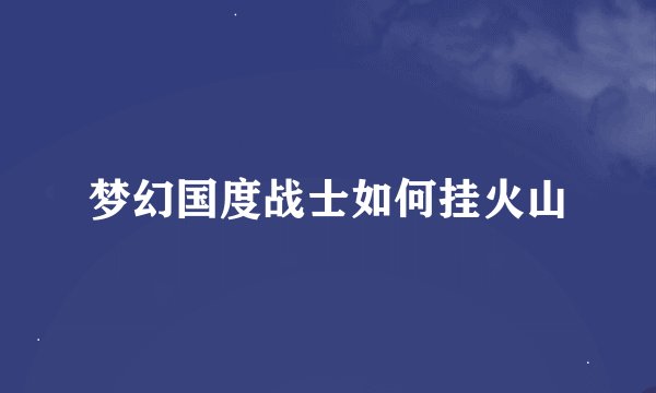 梦幻国度战士如何挂火山