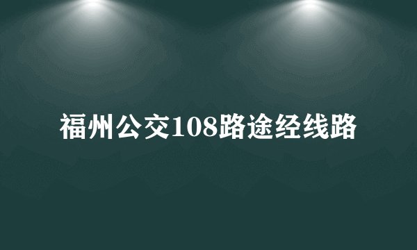 福州公交108路途经线路