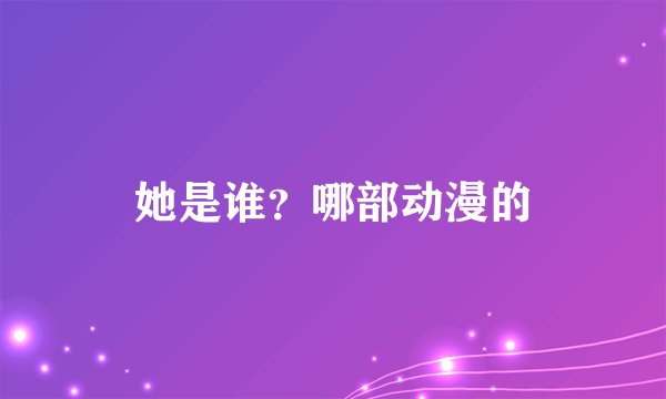 她是谁？哪部动漫的