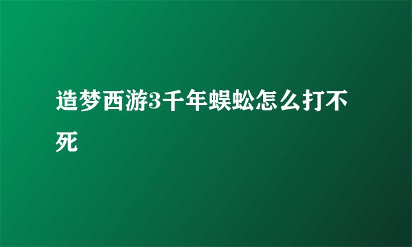 造梦西游3千年蜈蚣怎么打不死