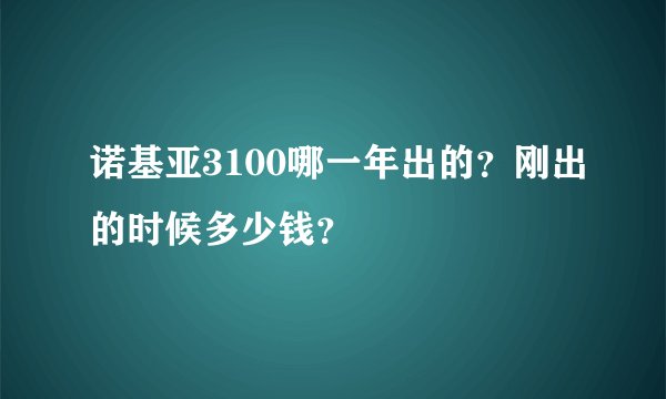 诺基亚3100哪一年出的？刚出的时候多少钱？