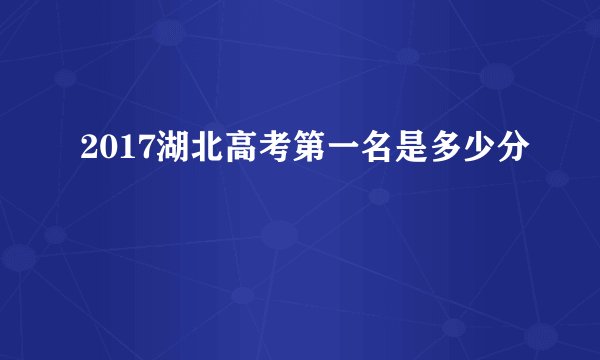 2017湖北高考第一名是多少分