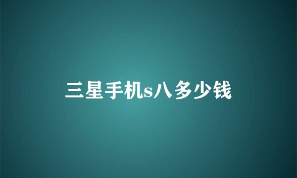 三星手机s八多少钱