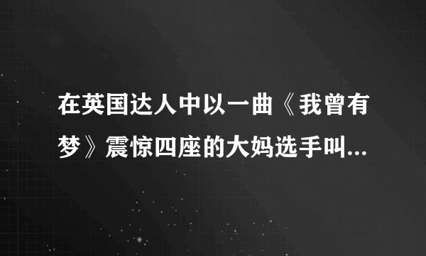 在英国达人中以一曲《我曾有梦》震惊四座的大妈选手叫什么名宇