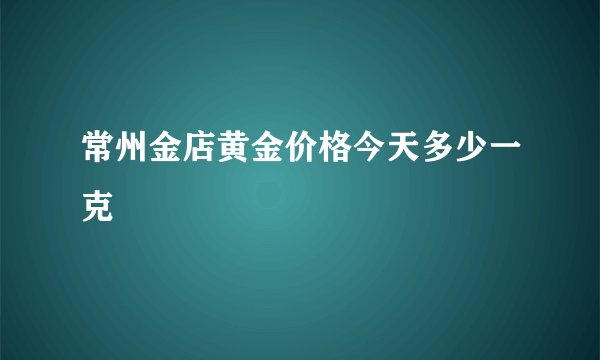 常州金店黄金价格今天多少一克