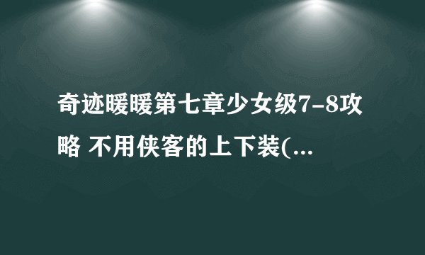 奇迹暖暖第七章少女级7-8攻略 不用侠客的上下装(～o～)Y