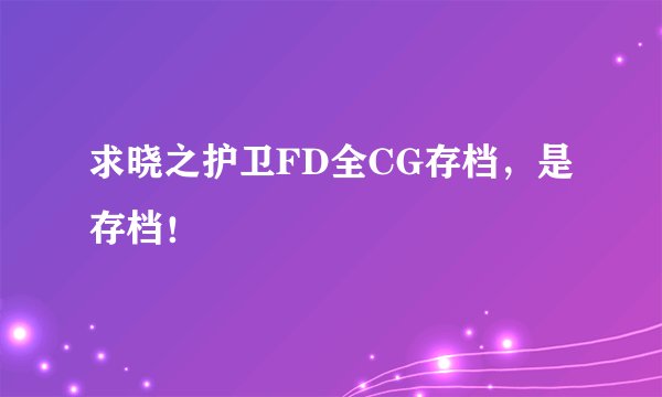 求晓之护卫FD全CG存档，是存档！