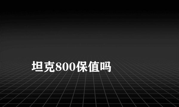 
坦克800保值吗

