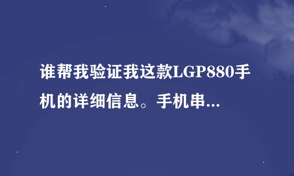 谁帮我验证我这款LGP880手机的详细信息。手机串号是352967053598136
