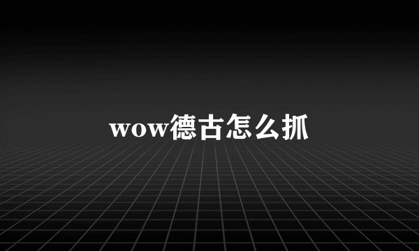 wow德古怎么抓