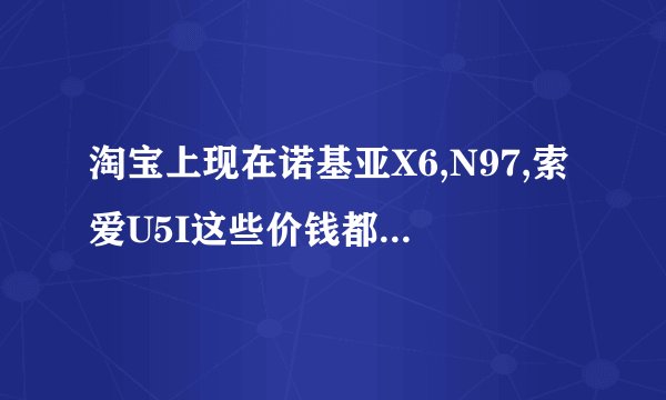 淘宝上现在诺基亚X6,N97,索爱U5I这些价钱都在1600元上下，不知道是不是翻新机，能不能买。而诺基亚C5-03是