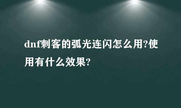 dnf刺客的弧光连闪怎么用?使用有什么效果?