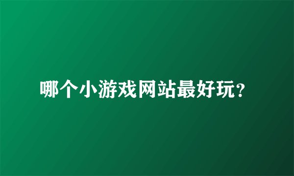 哪个小游戏网站最好玩？