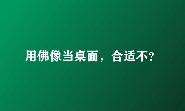 用佛像当桌面，合适不？