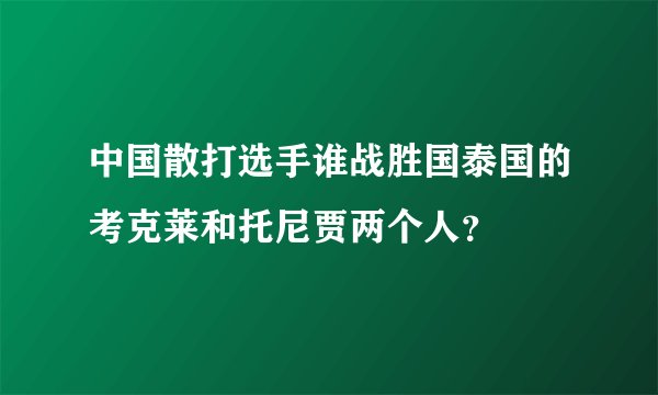 中国散打选手谁战胜国泰国的考克莱和托尼贾两个人？