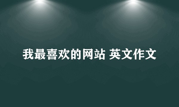 我最喜欢的网站 英文作文