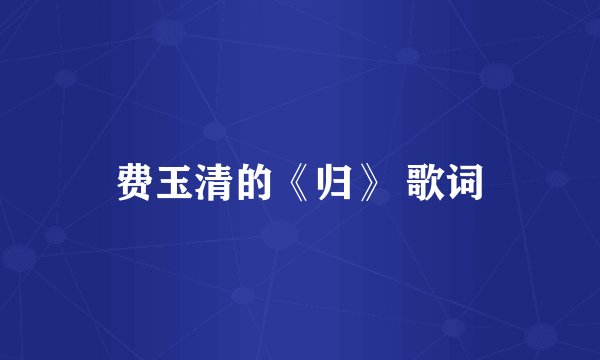 费玉清的《归》 歌词