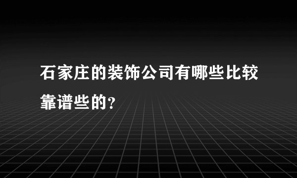 石家庄的装饰公司有哪些比较靠谱些的?