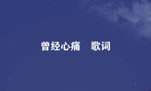 曾经心痛 歌词