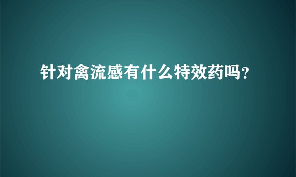 针对禽流感有什么特效药吗？
