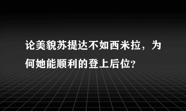论美貌苏提达不如西米拉，为何她能顺利的登上后位？