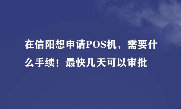 在信阳想申请POS机，需要什么手续！最快几天可以审批