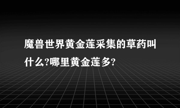 魔兽世界黄金莲采集的草药叫什么?哪里黄金莲多?
