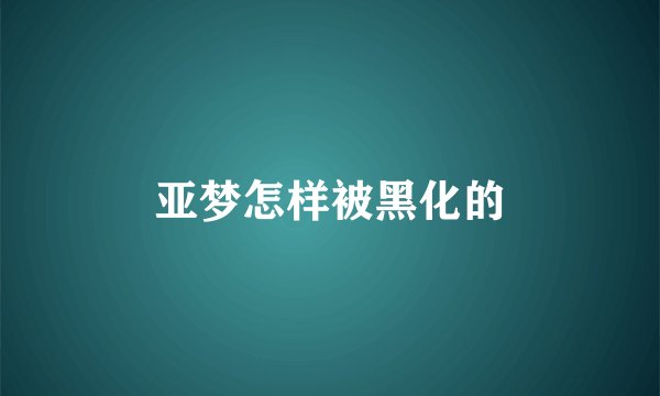 亚梦怎样被黑化的