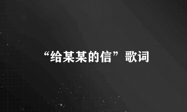 “给某某的信”歌词