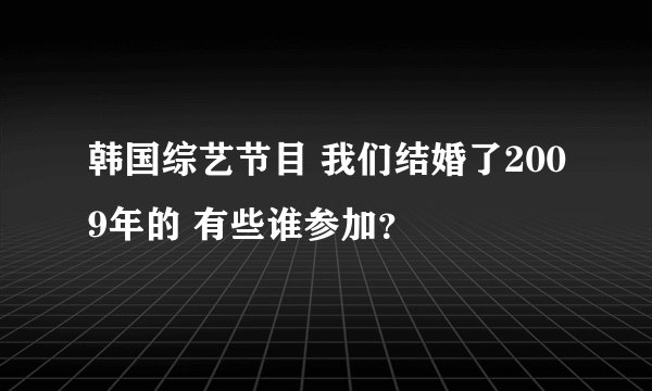韩国综艺节目 我们结婚了2009年的 有些谁参加？