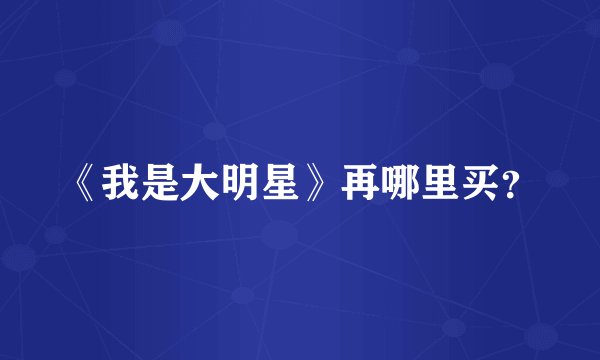 《我是大明星》再哪里买？