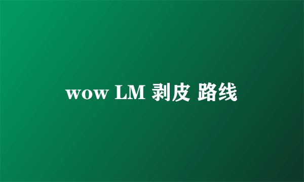 wow LM 剥皮 路线