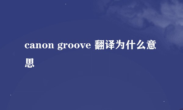 canon groove 翻译为什么意思