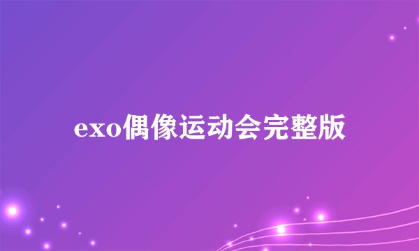 exo偶像运动会完整版
