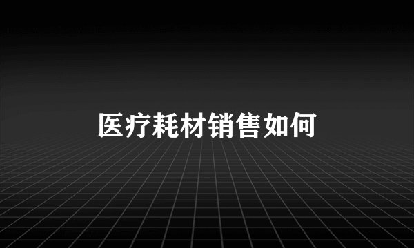 医疗耗材销售如何