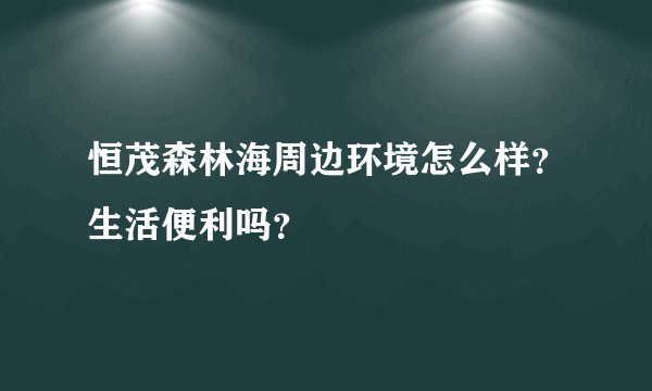 恒茂森林海周边环境怎么样？生活便利吗？