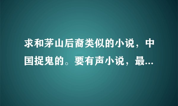求和茅山后裔类似的小说，中国捉鬼的。要有声小说，最好能下载的。谢谢各位书友咯，