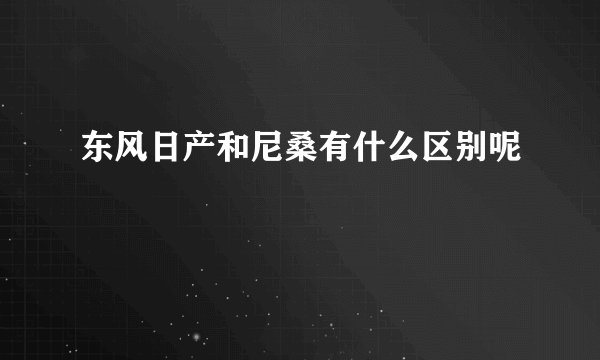 东风日产和尼桑有什么区别呢
