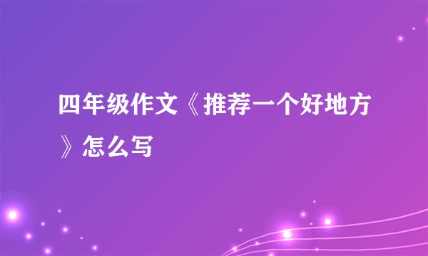四年级作文《推荐一个好地方》怎么写