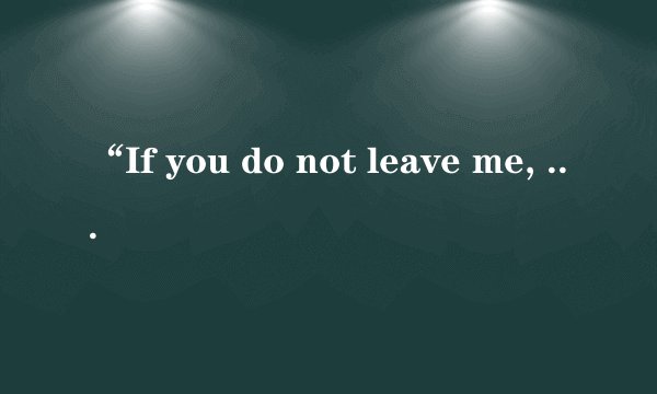 “If you do not leave me, we will die together”是？