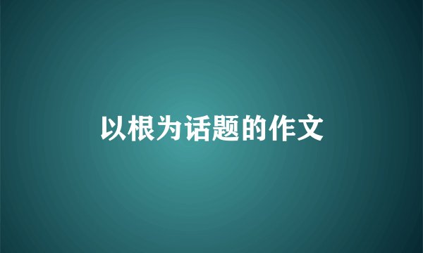 以根为话题的作文