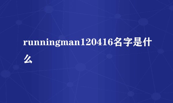 runningman120416名字是什么