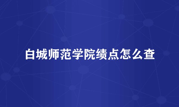 白城师范学院绩点怎么查