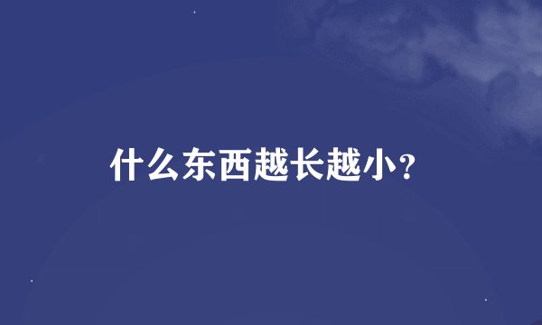 什么东西越长越小？