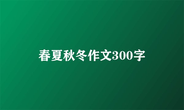 春夏秋冬作文300字