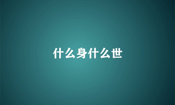 什么身什么世