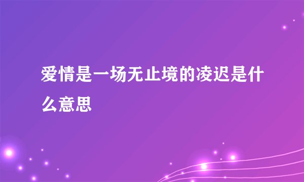 爱情是一场无止境的凌迟是什么意思