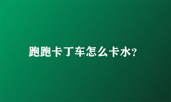 跑跑卡丁车怎么卡水？
